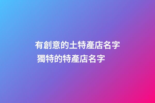 有創意的土特產店名字 獨特的特產店名字